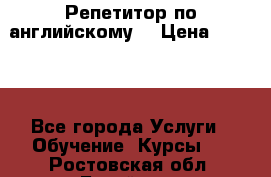 Репетитор по английскому  › Цена ­ 1 000 - Все города Услуги » Обучение. Курсы   . Ростовская обл.,Батайск г.